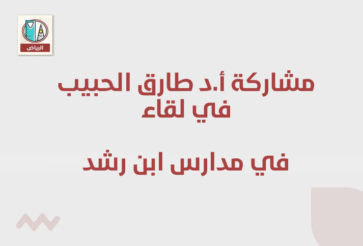 مشاركة أ.د طارق الحبيب في لقاء  تحت رعاية: مدارس ابن رشد