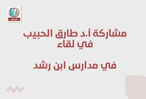 مشاركة أ.د طارق الحبيب في لقاء  تحت رعاية: مدارس ابن رشد